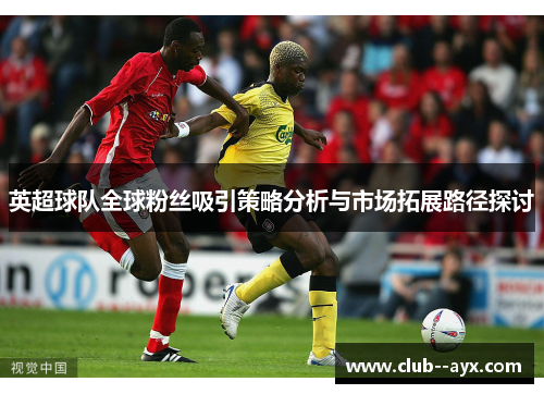 英超球队全球粉丝吸引策略分析与市场拓展路径探讨