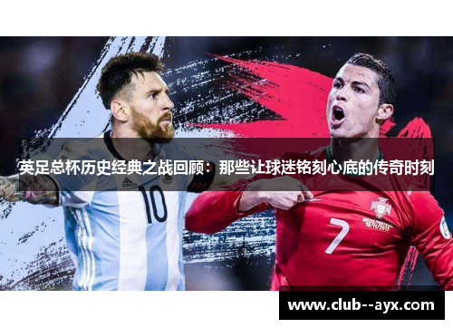 英足总杯历史经典之战回顾：那些让球迷铭刻心底的传奇时刻