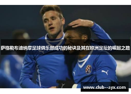 萨格勒布迪纳摩足球俱乐部成功的秘诀及其在欧洲足坛的崛起之路