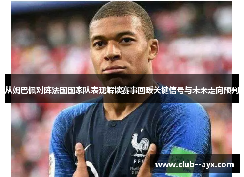 从姆巴佩对阵法国国家队表现解读赛事回暖关键信号与未来走向预判