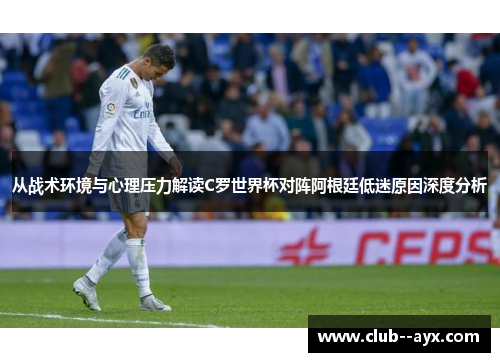从战术环境与心理压力解读C罗世界杯对阵阿根廷低迷原因深度分析