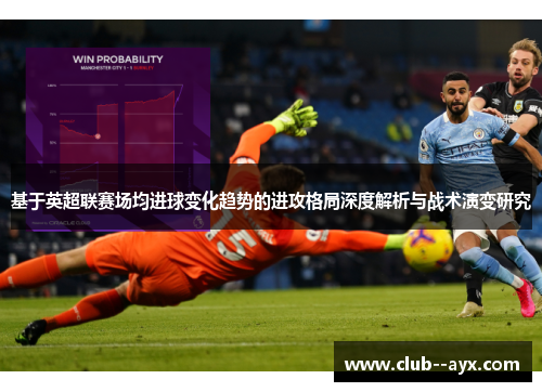 基于英超联赛场均进球变化趋势的进攻格局深度解析与战术演变研究