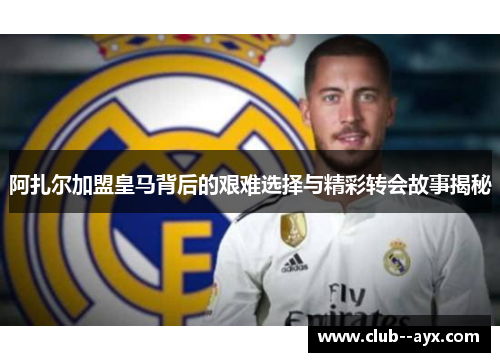 阿扎尔加盟皇马背后的艰难选择与精彩转会故事揭秘