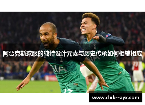阿贾克斯球服的独特设计元素与历史传承如何相辅相成