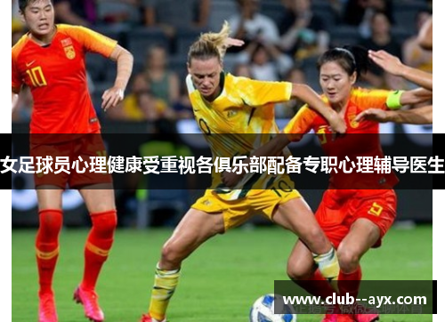 女足球员心理健康受重视各俱乐部配备专职心理辅导医生