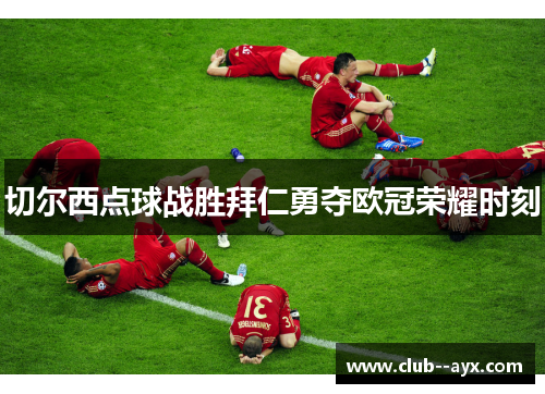 切尔西点球战胜拜仁勇夺欧冠荣耀时刻
