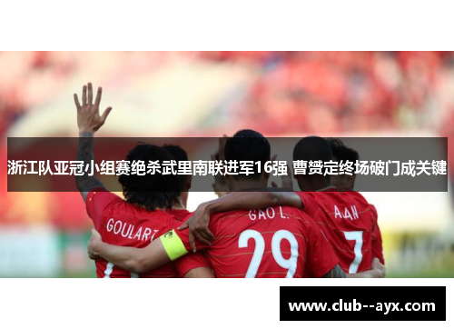 浙江队亚冠小组赛绝杀武里南联进军16强 曹赟定终场破门成关键