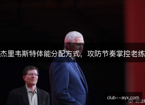 杰里韦斯特体能分配方式，攻防节奏掌控老练