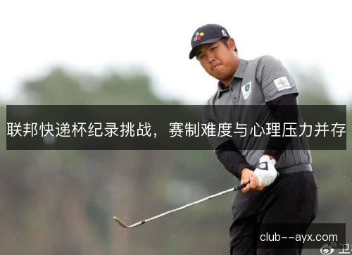 联邦快递杯纪录挑战，赛制难度与心理压力并存